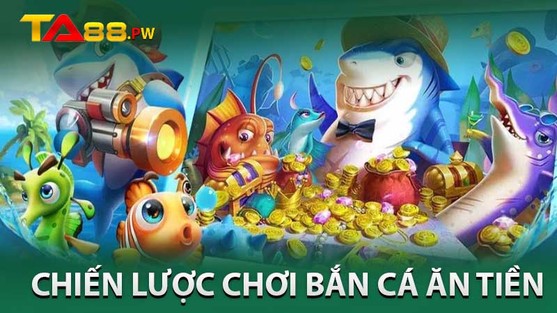 chiến lược chơi bắn cá ăn tiền hiệu quả